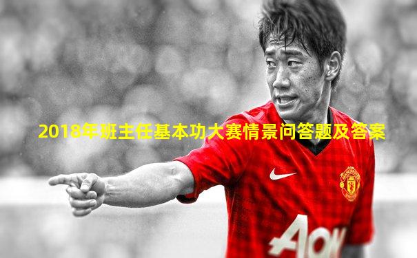 2018年班主任基本功大赛情景问答题及答案