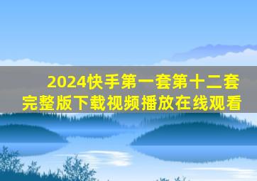 2024快手第一套第十二套完整版下载视频播放在线观看