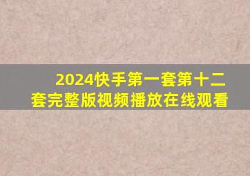 2024快手第一套第十二套完整版视频播放在线观看