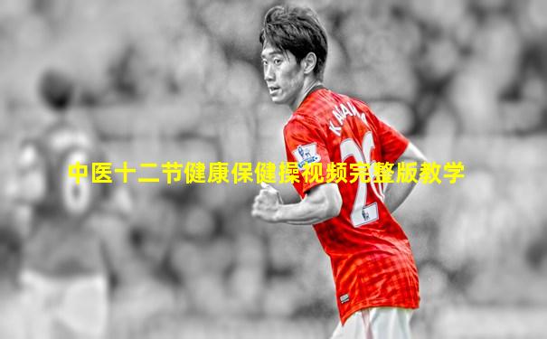 中医十二节健康保健操视频完整版教学