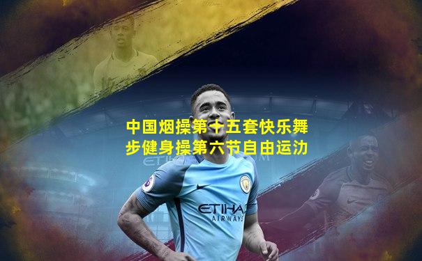 中国烟操第十五套快乐舞步健身操第六节自由运氻
