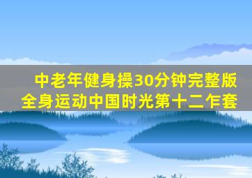 中老年健身操30分钟完整版全身运动中国时光第十二乍套