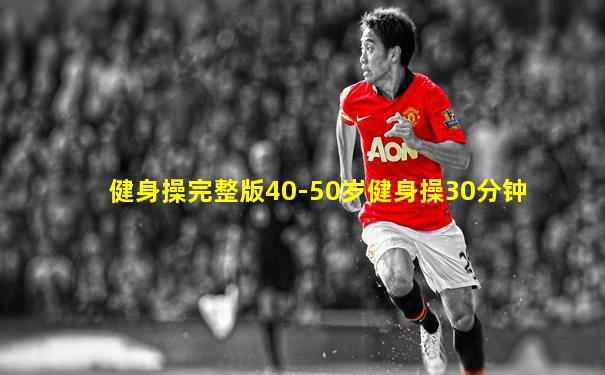 健身操完整版40-50岁健身操30分钟