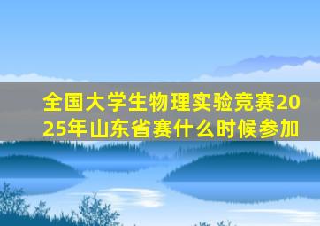 全国大学生物理实验竞赛2025年山东省赛什么时候参加