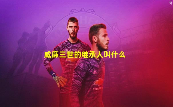 威廉三世的继承人叫什么