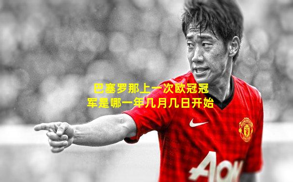巴塞罗那上一次欧冠冠军是哪一年几月几日开始
