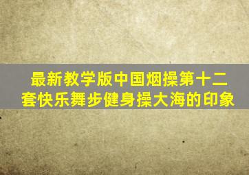 最新教学版中国烟操第十二套快乐舞步健身操大海的印象