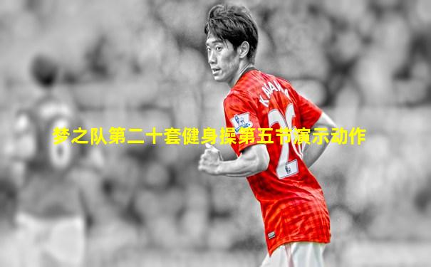 梦之队第二十套健身操第五节演示动作