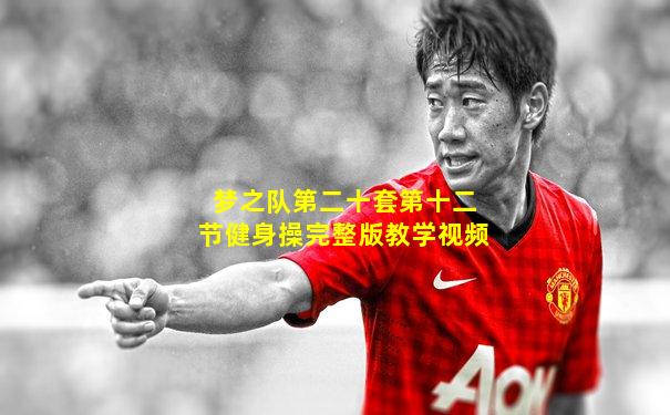 梦之队第二十套第十二节健身操完整版教学视频