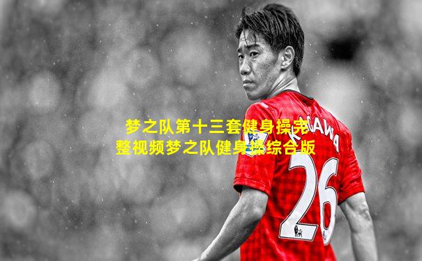 梦之队第十三套健身操完整视频梦之队健身操综合版