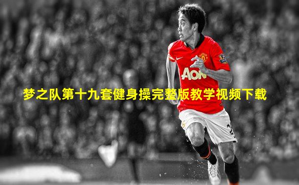 梦之队第十九套健身操完整版教学视频下载