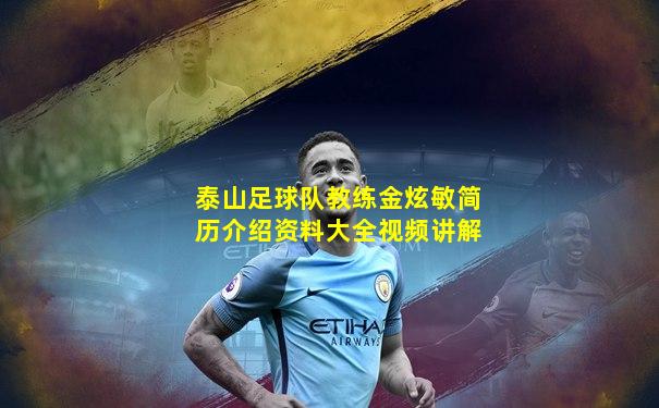泰山足球队教练金炫敏简历介绍资料大全视频讲解