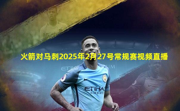 火箭对马刺2025年2月27号常规赛视频直播
