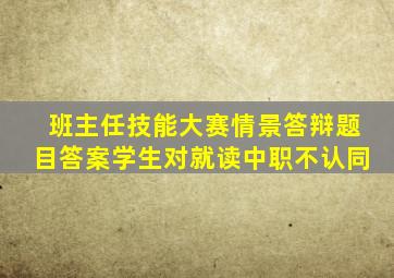 班主任技能大赛情景答辩题目答案学生对就读中职不认同