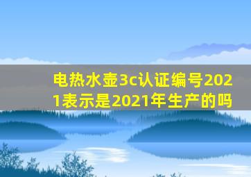 电热水壶3c认证编号2021表示是2021年生产的吗