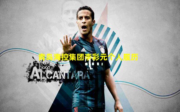 青岛海控集团李彩元个人履历
