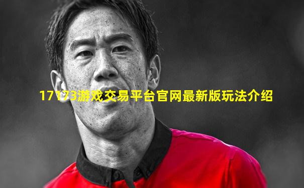 17173游戏交易平台官网最新版玩法介绍