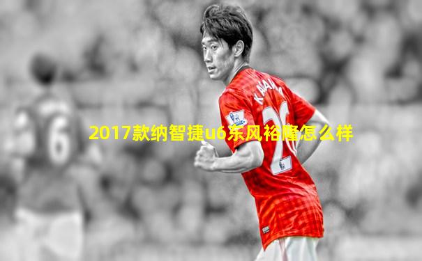 2017款纳智捷u6东风裕隆怎么样