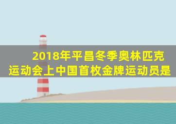 2018年平昌冬季奥林匹克运动会上中国首枚金牌运动员是