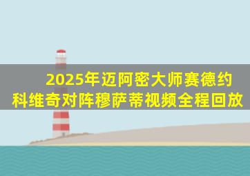 2025年迈阿密大师赛德约科维奇对阵穆萨蒂视频全程回放