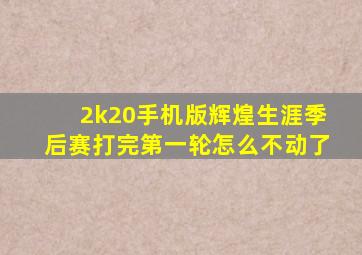 2k20手机版辉煌生涯季后赛打完第一轮怎么不动了