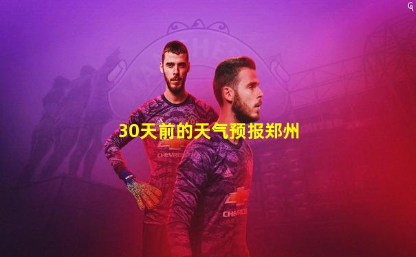 30天前的天气预报郑州