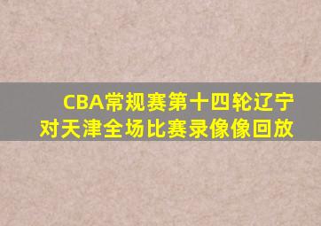 CBA常规赛第十四轮辽宁对天津全场比赛录像像回放
