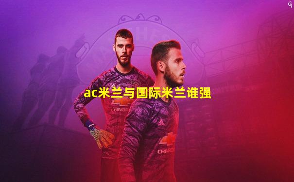 ac米兰与国际米兰谁强