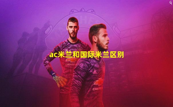 ac米兰和国际米兰区别