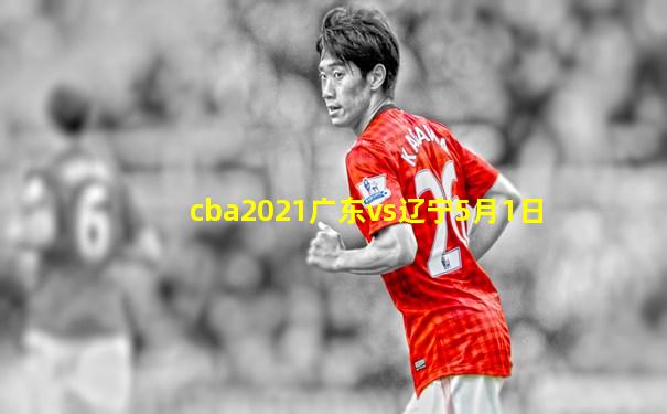 cba2021广东vs辽宁5月1日