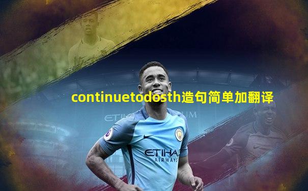continuetodosth造句简单加翻译