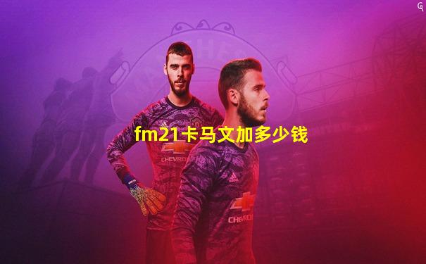 fm21卡马文加多少钱