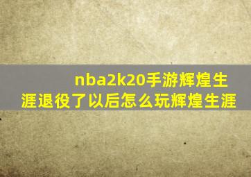 nba2k20手游辉煌生涯退役了以后怎么玩辉煌生涯