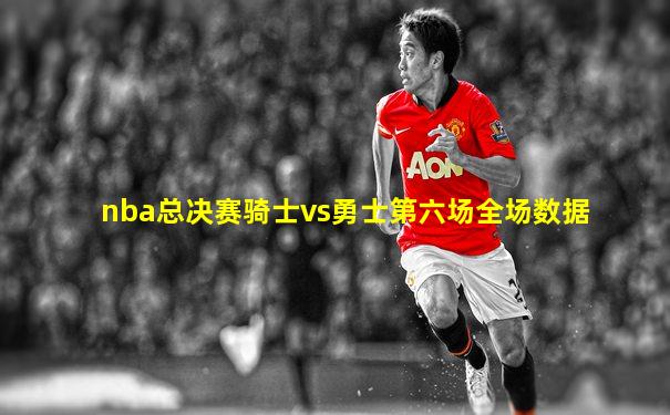 nba总决赛骑士vs勇士第六场全场数据