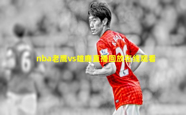 nba老鹰vs雄鹿直播回放在线观看