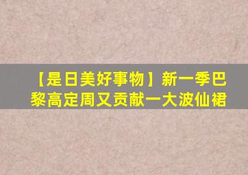 【是日美好事物】新一季巴黎高定周又贡献一大波仙裙