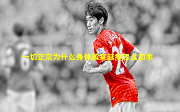 一切正常为什么身体越来越瘦怎么回事