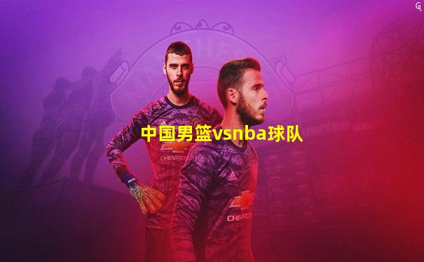 中国男篮vsnba球队