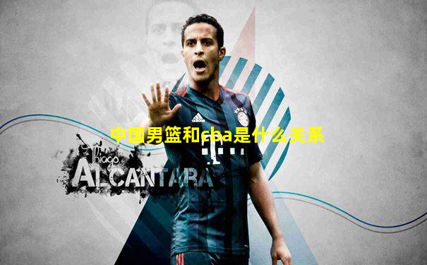 中国男篮和cba是什么关系