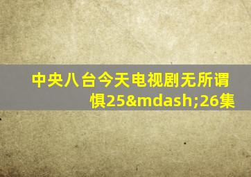 中央八台今天电视剧无所谓惧25—26集