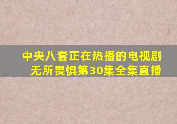 中央八套正在热播的电视剧无所畏惧第30集全集直播