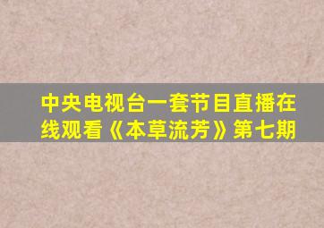 中央电视台一套节目直播在线观看《本草流芳》第七期