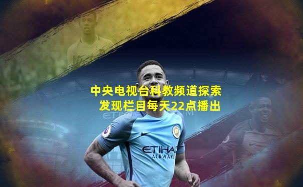 中央电视台科教频道探索发现栏目每天22点播出