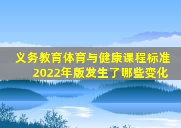 义务教育体育与健康课程标准2022年版发生了哪些变化