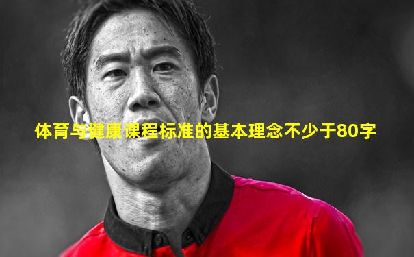 体育与健康课程标准的基本理念不少于80字