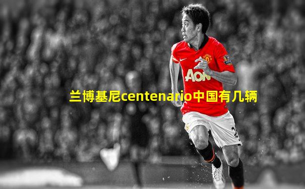 兰博基尼centenario中国有几辆