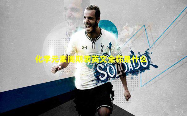 化学元素周期表英文全称是什么