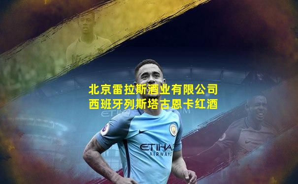 北京雷拉斯酒业有限公司西班牙列斯塔古恩卡红酒