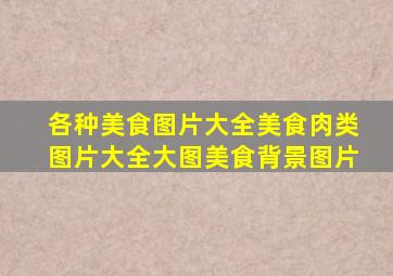各种美食图片大全美食肉类图片大全大图美食背景图片