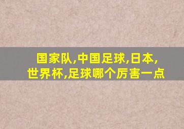 国家队,中国足球,日本,世界杯,足球哪个厉害一点